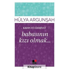 Kadın ve Edebiyat Babasının Kızı Olmak - Hülya Argunşah
