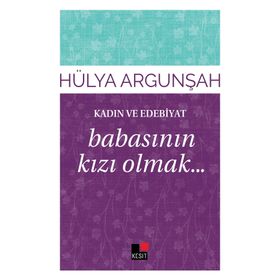 Kadın ve Edebiyat Babasının Kızı Olmak - Hülya Argunşah