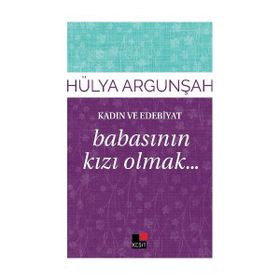 Kadın ve Edebiyat Babasının Kızı Olmak - Hülya Argunşah