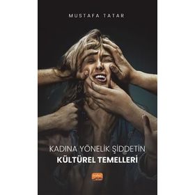 Kadına Yönelik Şiddetin Kültürel Temelleri - Mustafa Tatar