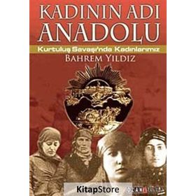 KADININ ADI ANADOLU KURTULUŞ SAVAŞINDA KADINLARIMIZ - BAHREM YILDIZ