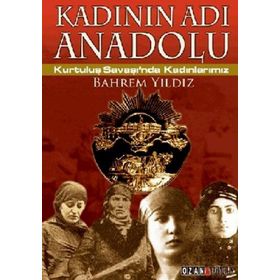KADININ ADI ANADOLU KURTULUŞ SAVAŞINDA KADINLARIMIZ - BAHREM YILDIZ