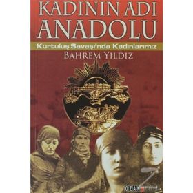 KADININ ADI ANADOLU KURTULUŞ SAVAŞINDA KADINLARIMIZ - BAHREM YILDIZ