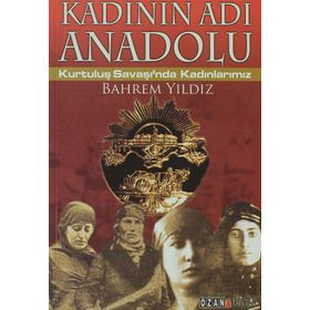 KADININ ADI ANADOLU KURTULUŞ SAVAŞINDA KADINLARIMIZ - BAHREM YILDIZ