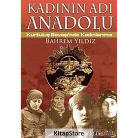 KADININ ADI ANADOLU KURTULUŞ SAVAŞINDA KADINLARIMIZ - BAHREM YILDIZ