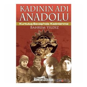 KADININ ADI ANADOLU KURTULUŞ SAVAŞINDA KADINLARIMIZ - BAHREM YILDIZ