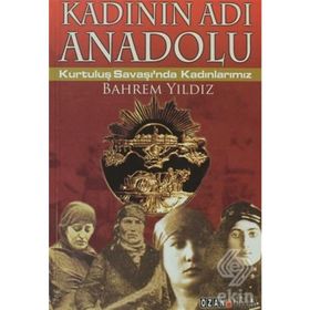 KADININ ADI ANADOLU KURTULUŞ SAVAŞINDA KADINLARIMIZ - BAHREM YILDIZ