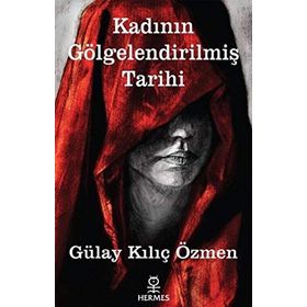 Kadının Gölgelendirilmiş Tarihi - Gülay Kılıç Özmen