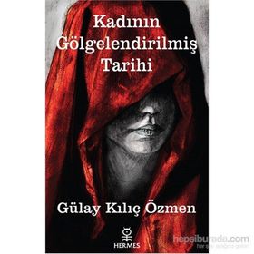 Kadının Gölgelendirilmiş Tarihi - Gülay Kılıç Özmen