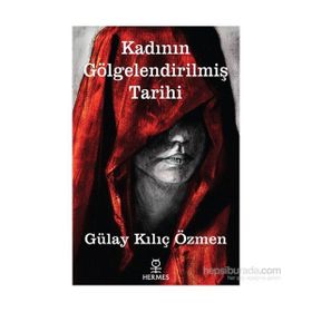 Kadının Gölgelendirilmiş Tarihi - Gülay Kılıç Özmen