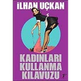 Kadınları Kullanma Kılavuzu - İlhan Uçkan