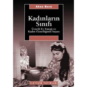 KADINLARIN SINIFI ÜCRETLİ EV EMEĞİ VE KADIN ÖZNELLİĞİNİN İNŞASI - AKSU BORA