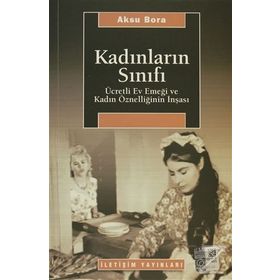 KADINLARIN SINIFI ÜCRETLİ EV EMEĞİ VE KADIN ÖZNELLİĞİNİN İNŞASI - AKSU BORA