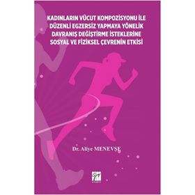 Kadınların Vücut Kompozisyonu İle Düzenli Egzersiz Yapmaya Yönelik Davraniş Değiştirme İsteklerine Sosyal ve Fiziksel Çevrenin-Aliye Menevşe-Gazi Kitabevi