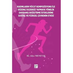 Kadınların Vücut Kompozisyonu İle Düzenli Egzersiz Yapmaya Yönelik Davraniş Değiştirme İsteklerine Sosyal ve Fiziksel Çevrenin-Aliye Menevşe-Gazi Kitabevi