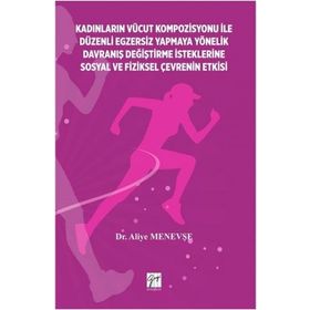 Kadınların Vücut Kompozisyonu İle Düzenli Egzersiz Yapmaya Yönelik Davraniş Değiştirme İsteklerine Sosyal ve Fiziksel Çevrenin-Aliye Menevşe-Gazi Kitabevi