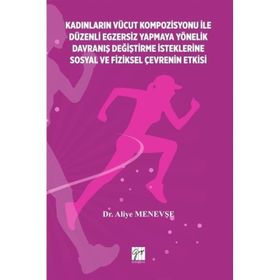 Kadınların Vücut Kompozisyonu İle Düzenli Egzersiz Yapmaya Yönelik Davraniş Değiştirme İsteklerine Sosyal ve Fiziksel Çevrenin-Aliye Menevşe-Gazi Kitabevi