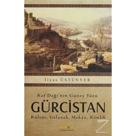 KAF DAĞININ GÜNEY YÜZÜ GÜRCİSTAN KÜLTÜR, GELENEK, MEKAN, KIMLIK - İLYAS ÜSTÜNYER