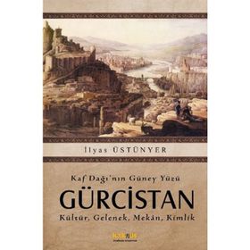 KAF DAĞININ GÜNEY YÜZÜ GÜRCİSTAN KÜLTÜR, GELENEK, MEKAN, KIMLIK - İLYAS ÜSTÜNYER