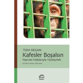 KAFESLER BOŞALSIN HAYVAN HAKLARIYLA YÜZLEŞMEK - TOM REGAN