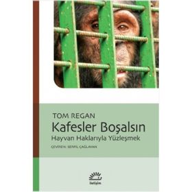 KAFESLER BOŞALSIN HAYVAN HAKLARIYLA YÜZLEŞMEK - TOM REGAN