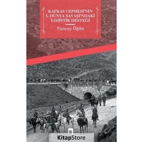 Kafkas Cephesi’nin 1. Dünya Savaşı’ndaki Lojistik Desteği - Tuncay Öğün