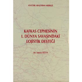 Kafkas Cephesi’nin 1. Dünya Savaşı’ndaki Lojistik Desteği - Tuncay Öğün