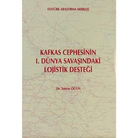 Kafkas Cephesi’nin 1. Dünya Savaşı’ndaki Lojistik Desteği - Tuncay Öğün