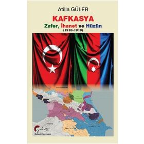 Kafkasya Zafer İhanet ve Hüzün 1918-1919 - Atilla Güler