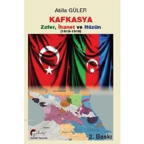 Kafkasya Zafer İhanet ve Hüzün 1918-1919 - Atilla Güler