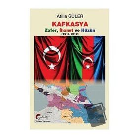 Kafkasya Zafer İhanet ve Hüzün 1918-1919 - Atilla Güler