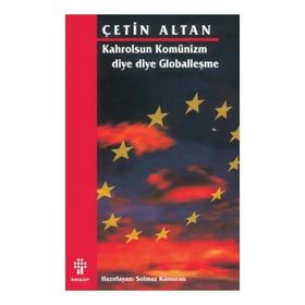 KAHROLSUN KOMÜNİZM DIYE DIYE GLOBALLEŞME - ÇETİN ALTAN; SOLMAZ KÂMURAN