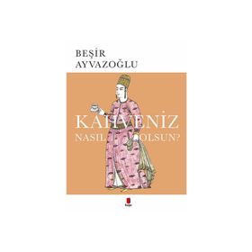 KAHVENIZ NASIL OLSUN? TÜRK KAHVESININ KÜLTÜR TARIHI - BEŞİR AYVAZOĞLU