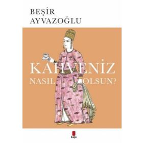 KAHVENIZ NASIL OLSUN? TÜRK KAHVESININ KÜLTÜR TARIHI - BEŞİR AYVAZOĞLU