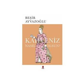 KAHVENIZ NASIL OLSUN? TÜRK KAHVESININ KÜLTÜR TARIHI - BEŞİR AYVAZOĞLU