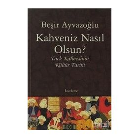 KAHVENIZ NASIL OLSUN? TÜRK KAHVESININ KÜLTÜR TARIHI - BEŞİR AYVAZOĞLU