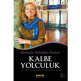 KALBE YOLCULUK KALBE YOLCULUK ALMAN PSİKOLOĞUN HAC GÜNLÜĞÜ VE BIR MANEVI UYANIŞIN HIKAYESI - MICHAELA MIHRIBAN ÖZELSEL