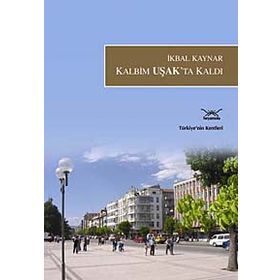 KALBIM UŞAKTA KALDI TÜRKİYENİN KENTLERI: 26 - İKBAL KAYNAR