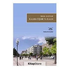 KALBIM UŞAKTA KALDI TÜRKİYENİN KENTLERI: 26 - İKBAL KAYNAR
