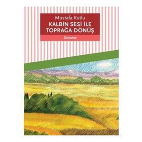 Kalbin Sesi İle Toprağa Dönüş - Mustafa Kutlu