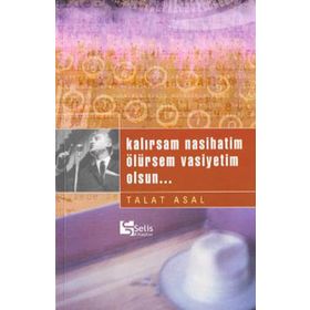 KALIRSAM NASIHATIM ÖLÜRSEM VASIYETIM OLSUN... - TALAT ASAL