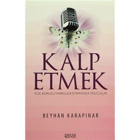 KALP ETMEK GÜL KOKULU HAYALLER DIYARINDA YOLCULUK - BEYHAN KARAPINAR