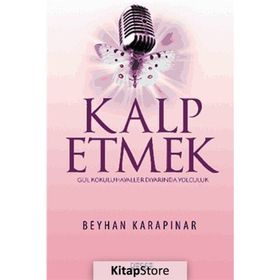 KALP ETMEK GÜL KOKULU HAYALLER DIYARINDA YOLCULUK - BEYHAN KARAPINAR