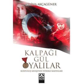 KALPAĞI GÜL OYALILAR KURTULUŞ SAVAŞI´NIN YÜREKLİ KADINLARI - ZELIHA AKÇAGÜNER
