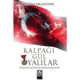 KALPAĞI GÜL OYALILAR KURTULUŞ SAVAŞI´NIN YÜREKLİ KADINLARI - ZELIHA AKÇAGÜNER