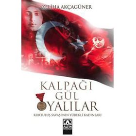 KALPAĞI GÜL OYALILAR KURTULUŞ SAVAŞI´NIN YÜREKLİ KADINLARI - ZELIHA AKÇAGÜNER