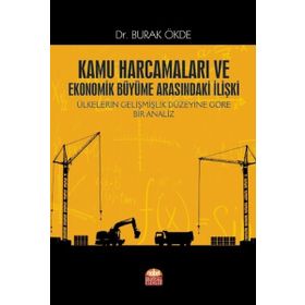 Kamu Harcamaları ve Ekonomik Büyüme Arasındaki İlişki Ülkelerin Gelişmişlik Düzeyine Göre Bir Analiz Burak Ökde