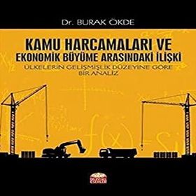 Kamu Harcamaları ve Ekonomik Büyüme Arasındaki İlişki Ülkelerin Gelişmişlik Düzeyine Göre Bir Analiz Burak Ökde