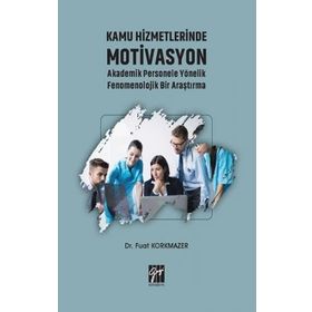 Kamu Hizmetlerinde Motivasyon Akademik Personele Yönelik Fenomenolojik Bir Araştırma - Fuat Korkmazer
