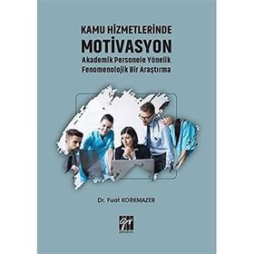 Kamu Hizmetlerinde Motivasyon Akademik Personele Yönelik Fenomenolojik Bir Araştırma - Fuat Korkmazer